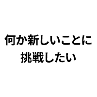 何か新しいことに挑戦したい